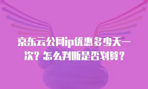 京东云公网ip优惠多少天一次？怎么判断是否划算？