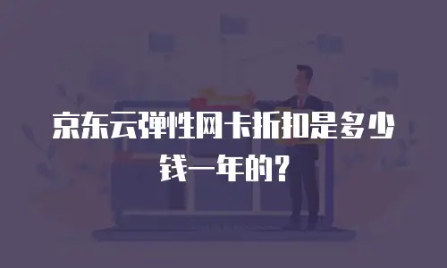 京东云弹性网卡折扣是多少钱一年的？