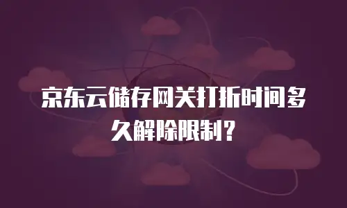 京东云储存网关打折时间多久解除限制？