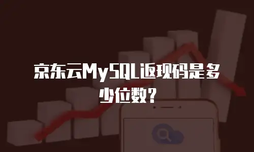 京东云MySQL返现码是多少位数？