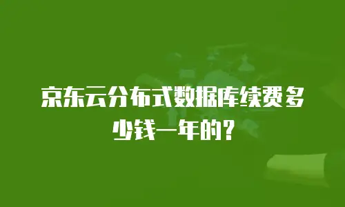 京东云分布式数据库续费多少钱一年的？