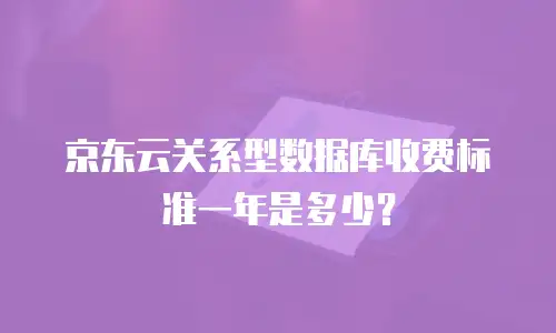 京东云关系型数据库收费标准一年是多少？