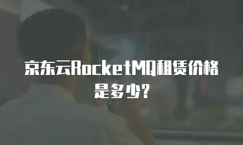 京东云RocketMQ租赁价格是多少？
