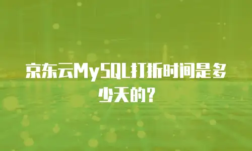 京东云MySQL打折时间是多少天的？