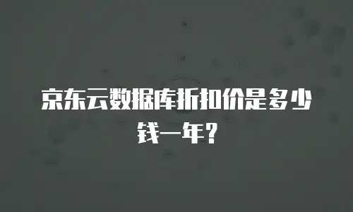 京东云数据库折扣价是多少钱一年？