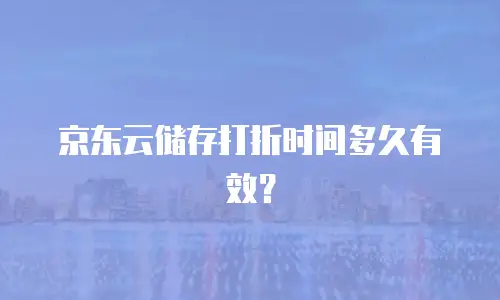 京东云储存打折时间多久有效？