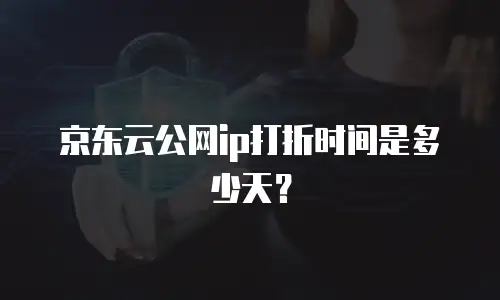 京东云公网ip打折时间是多少天？