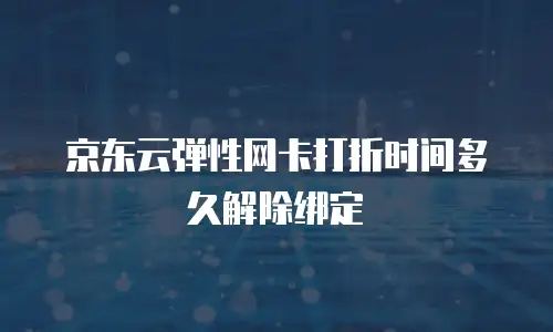 京东云弹性网卡打折时间多久解除绑定
