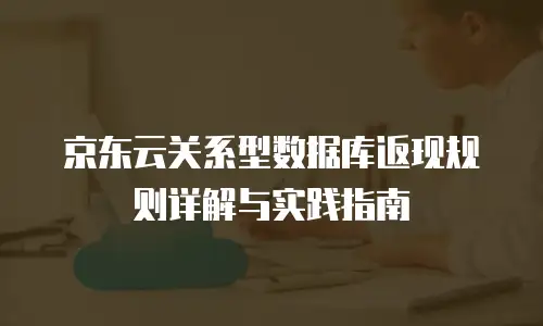 京东云关系型数据库返现规则详解与实践指南