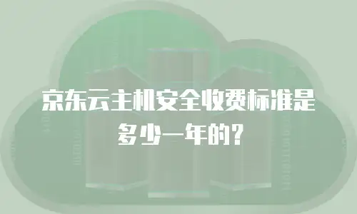 京东云主机安全收费标准是多少一年的？