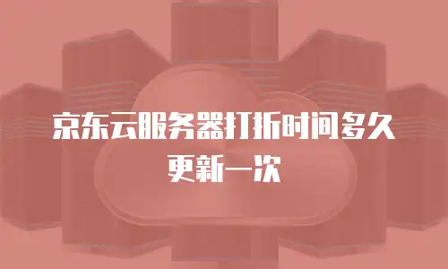 京东云服务器打折时间多久更新一次