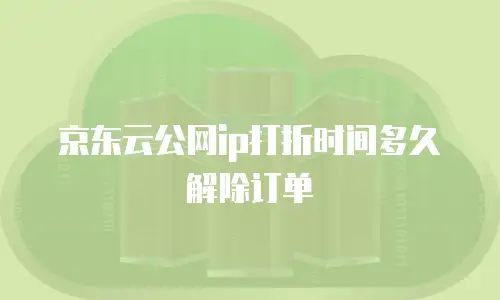 京东云公网ip打折时间多久解除订单