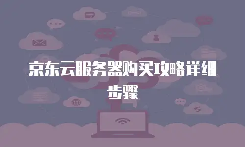 京东云服务器购买攻略详细步骤