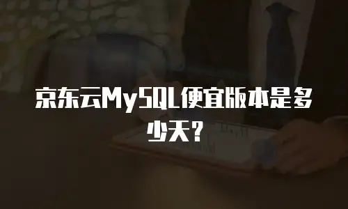京东云MySQL便宜版本是多少天？