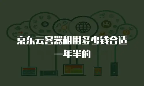京东云容器租用多少钱合适一年半的