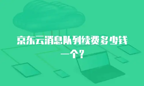 京东云消息队列续费多少钱一个？