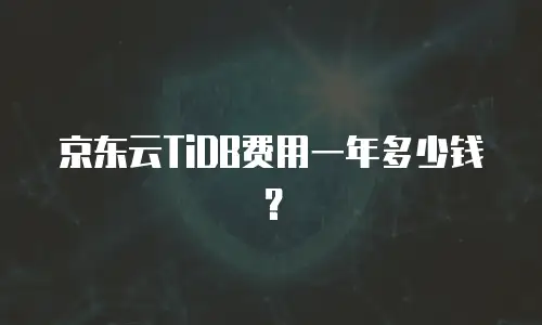 京东云TiDB费用一年多少钱？