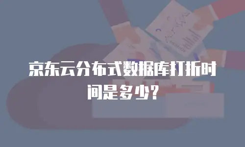 京东云分布式数据库打折时间是多少？