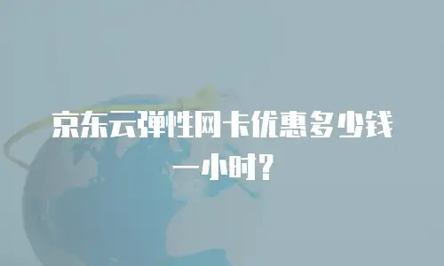 京东云弹性网卡优惠多少钱一小时？