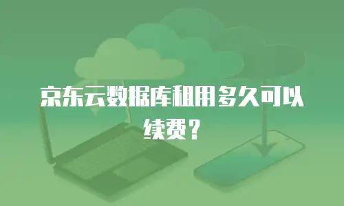 京东云数据库租用多久可以续费？