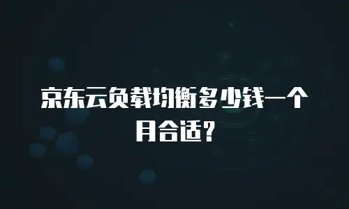 京东云负载均衡多少钱一个月合适？