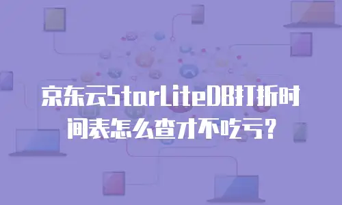 京东云StarLiteDB打折时间表怎么查才不吃亏？
