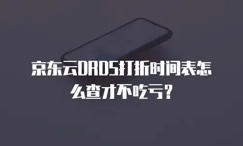 京东云DRDS打折时间表怎么查才不吃亏？