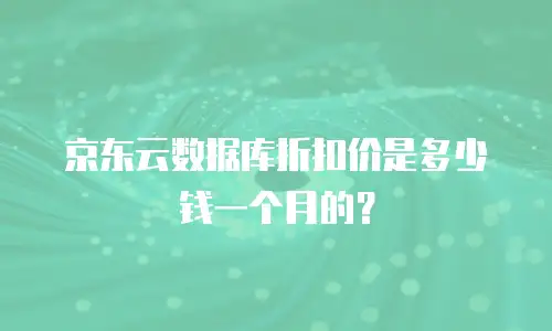 京东云数据库折扣价是多少钱一个月的？