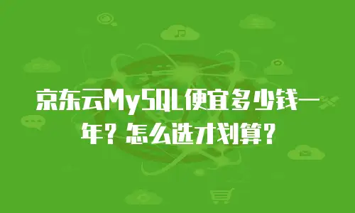 京东云MySQL便宜多少钱一年？怎么选才划算？