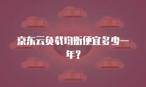 京东云负载均衡便宜多少一年？