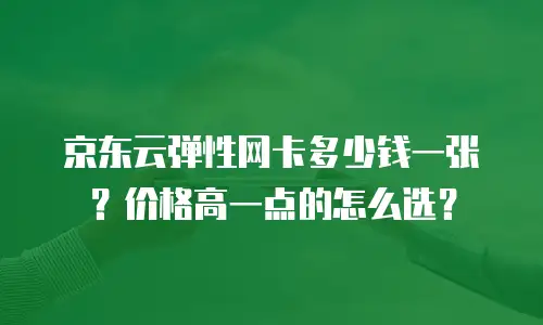 京东云弹性网卡多少钱一张？价格高一点的怎么选？