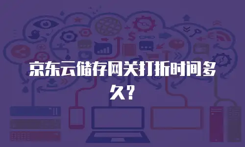 京东云储存网关打折时间多久？