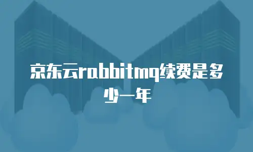 京东云rabbitmq续费是多少一年