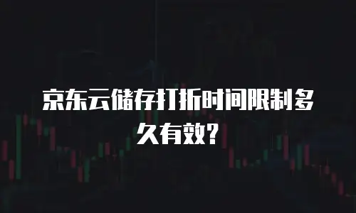 京东云储存打折时间限制多久有效？