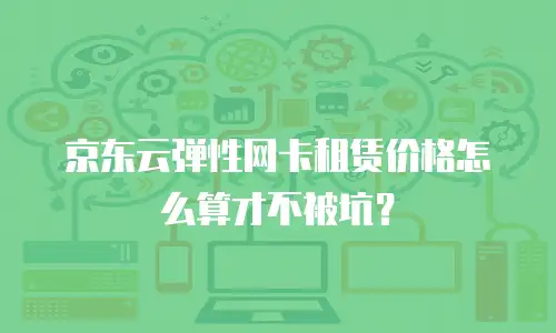 京东云弹性网卡租赁价格怎么算才不被坑？