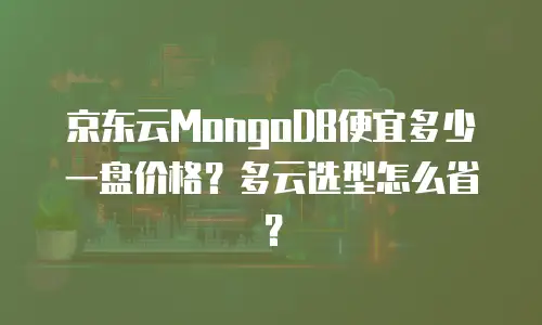 京东云MongoDB便宜多少一盘价格？多云选型怎么省？