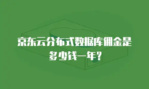 京东云分布式数据库佣金是多少钱一年？
