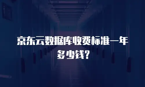 京东云数据库收费标准一年多少钱？