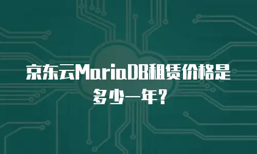 京东云MariaDB租赁价格是多少一年？