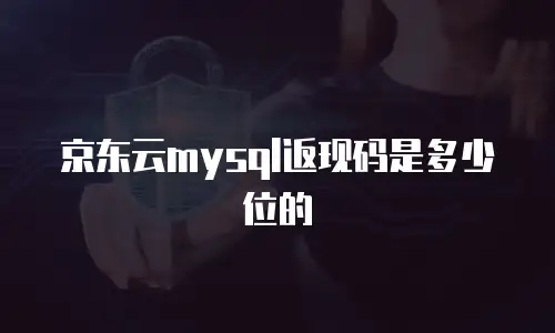 京东云mysql返现码是多少位的