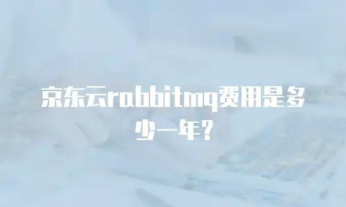 京东云rabbitmq费用是多少一年？