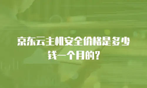 京东云主机安全价格是多少钱一个月的？