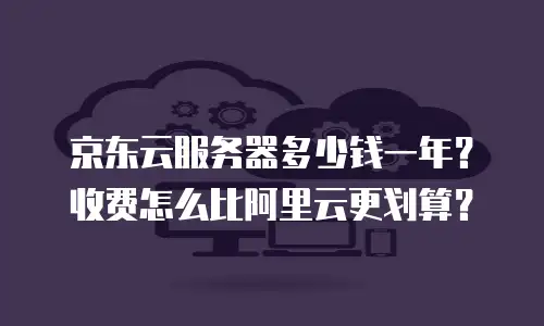 京东云服务器多少钱一年？收费怎么比阿里云更划算？