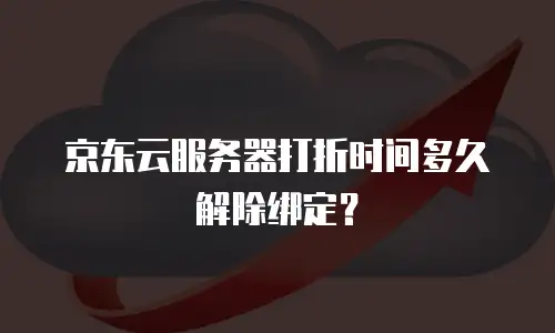京东云服务器打折时间多久解除绑定？