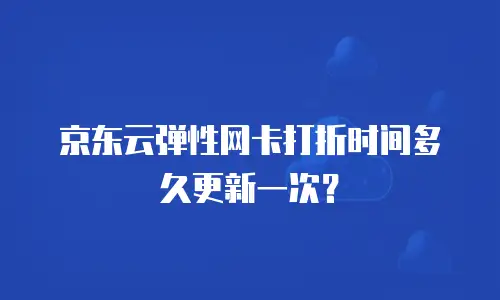 京东云弹性网卡打折时间多久更新一次？