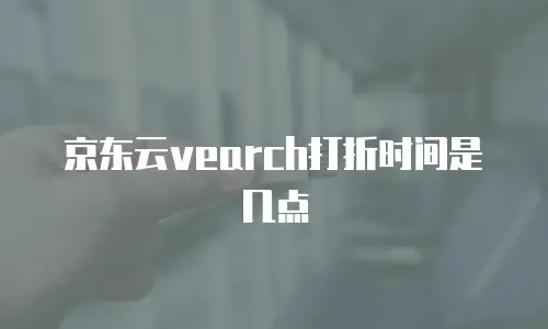京东云vearch打折时间是几点