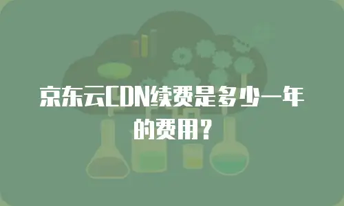 京东云CDN续费是多少一年的费用？