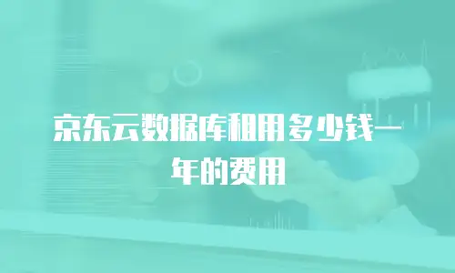 京东云数据库租用多少钱一年的费用