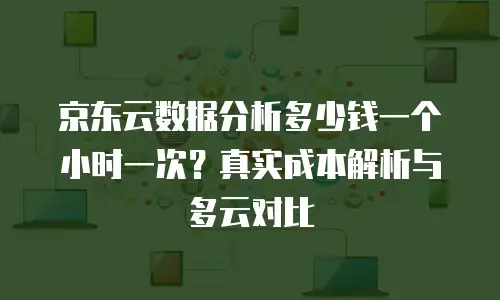 京东云原生容器购买条件及费用多少：全面解析与购买指南