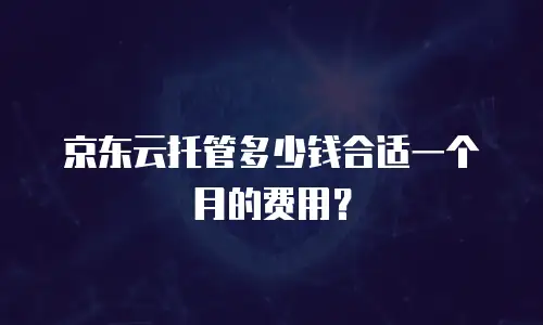 京东云托管多少钱合适一个月的费用？